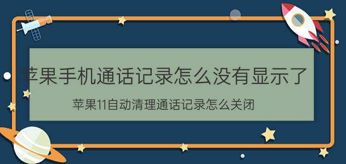 苹果手机通话记录怎么没有显示了 苹果11自动清理通话记录怎么关闭？